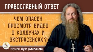 ЧЕМ ОПАСЕН ПРОСМОТР ВИДЕО О КОЛДУНАХ И ЭКСТРАСЕНСАХ ?  Игумен Лука (Степанов)