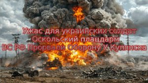 Новости СВО Сегодня-Ужас для украинских солдат Оскольский плацдарм ВС РФ Прорвали Оборону У Купянска