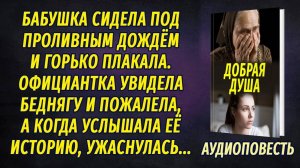 Официантка приютила бабушку, которая сидела под дождём и рыдала, а когда услышала её историю...