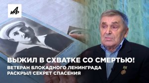 Выжил в схватке со смертью! Ветеран блокадного Ленинграда раскрыл секрет спасения