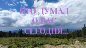КТО ДУМАЛ О ВАС СЕГОДНЯ