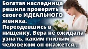 Богатая наследница решила проверить своего ИДЕАЛЬНОГО жениха переодевшись в нищенку...