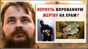 ВЕРНУТЬ ЛИ ВОРОВАННУЮ ЖЕРТВУ НА ХРАМ?