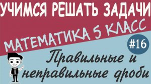 Какие дроби правильные, а какие неправильные. Как сравнивать обыкновенные дроби 5 класс. Урок #16