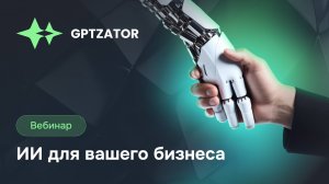 Вебинар «GPTZATOR: ИИ для вашего бизнеса»