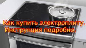 Как купить электроплиту  Инструкция подробно