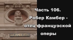 Часть 106. Робер Камбер - отец французской оперы