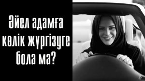 Әйел адамға көлік жүргізуге бола ма? - Дарын Мубаров