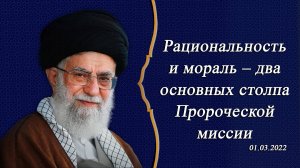 "Рациональность и мораль – два основных столпа Пророческой миссии" - Аятолла Хаменеи 01.03.2022