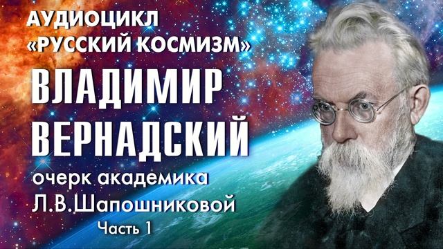 Владимир Вернадский (Часть 1). Русский космизм. Очерк академика Л.В.Шапошниковой