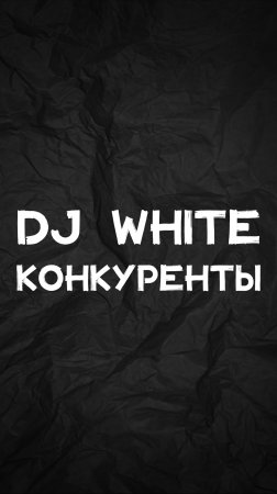 DJ WHITE КОНКУРЕНТЫ