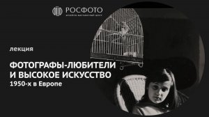 Видеолекция «Фотографы-любители и высокое искусство 1950-х в Европе» || 2025