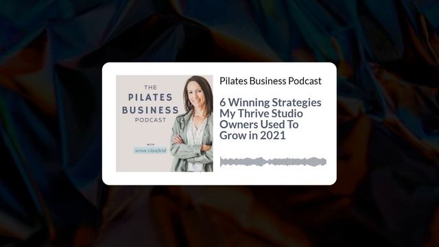 Pilates Business Podcast: 6 Winning Strategies My Thrive Studio Owners Used To Grow in 2021