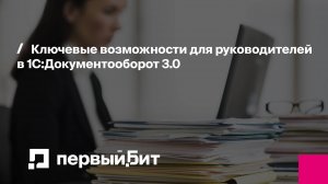 Ключевые возможности для руководителей в 1С:Документооборот 3.0 | Первый Бит