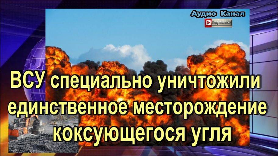 ВСУ специально уничтожили единственное месторождение коксующегося угля