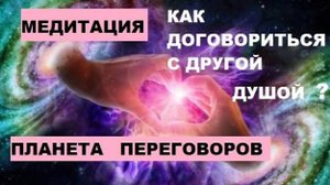 Медитация "Планета переговоров", поможет договориться с кем угодно, о чём угодно.