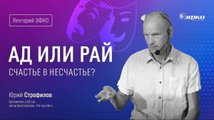 Лекторий ЭФКО. «Ад или рай. Счастье в несчастье?» – основатель s10.run Юрий Строфилов