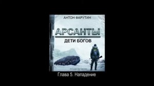 Аудиокнига Арсанты Дети Богов (Антон Фарутин) Глава 5. Нападение