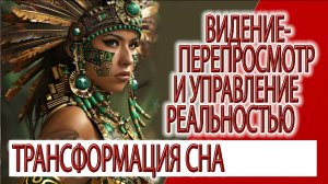 Видение - Перепросмотр, трансформация снов и видений, управление реальностью!