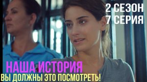 Наша история - 2 СЕЗОН 7 серия!