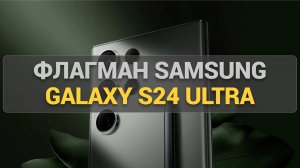 Флагман флагманов. Обзор Samsung Galaxy S24 Ultra