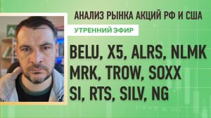 Анализ рынка акций РФ и США/ BELU, X5, ALRS, NLMK, MRK, TROW, SOXX/ Si, RTS, SILV, NG