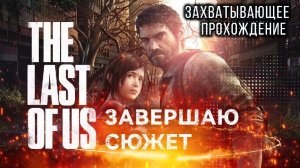 Last of Us Part 1 – Первое прохождение |  Завершения истории и сюжетные моменты Стрим 11