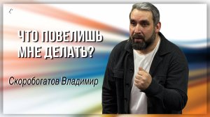 Что повелишь мне делать ? / Владимир Скоробогатов / 26.01.2925