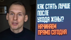 Как стать лучше после ухода жены? Начинаем прямо сегодня 💪