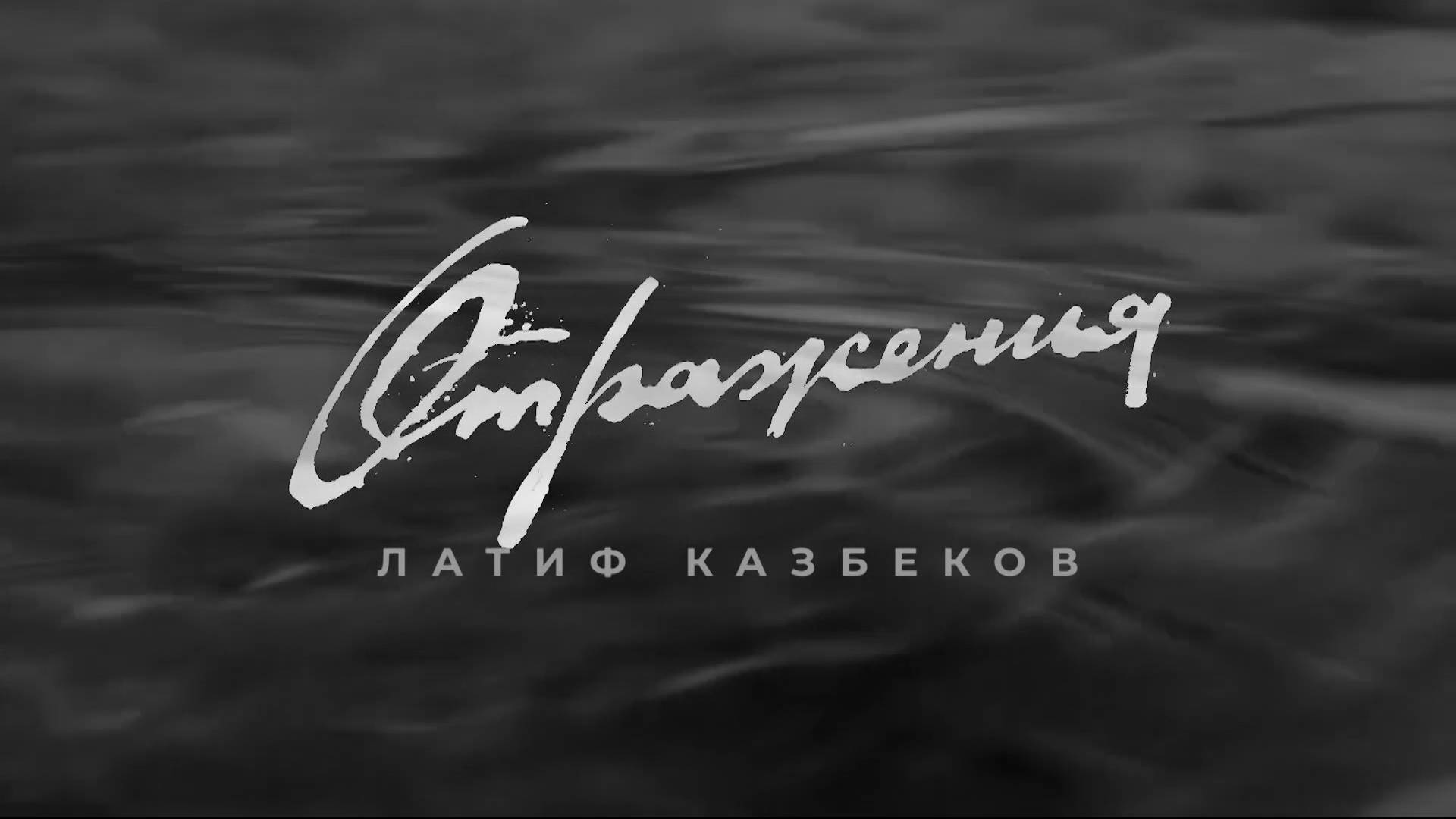 ОТРАЖЕНИЯ. ЛАТИФ КАЗБЕКОВ