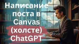 Написание поста в Canvas (Холсте) нейросети ChatGPT