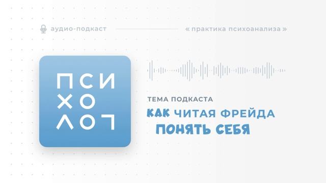 Как разобраться в себе читая Зигмунда Фрейда? | Аудиоподкаст «Практика психоанализа»