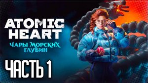 Atomic Heart Чары Морских Глубин DLC Прохождение #1 - ПО СЛЕДУ ХРАЗА