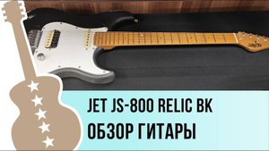 JET JS 800 Relic BK обзор гитары