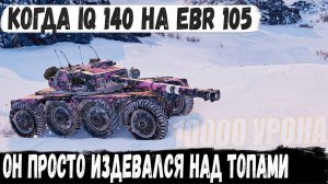 Когда IQ 140 в игре на ебр 105 ● Он просто издевался на топ танками 10 уровня! 10.000 УРОНА!