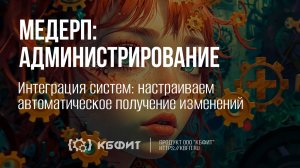 КБФИТ: МЕДЕРП. Администрирование. Интеграция систем: настраиваем автоматическое получение изменений