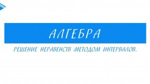 9 класс - Алгебра - Решение неравенств методом интервалов