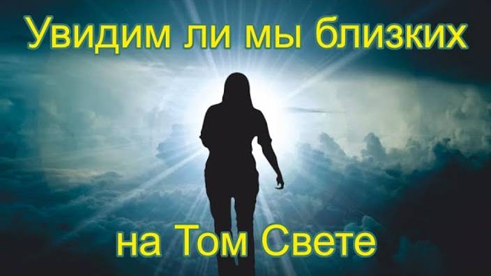 Жизнь после смерти ｜ Увидим ли мы близких  на Том Свете