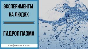 130. ГИДРОПЛАЗМА, ГИДРОЦЫГАНЕ. Эксперименты на людях. Регрессивный гипноз