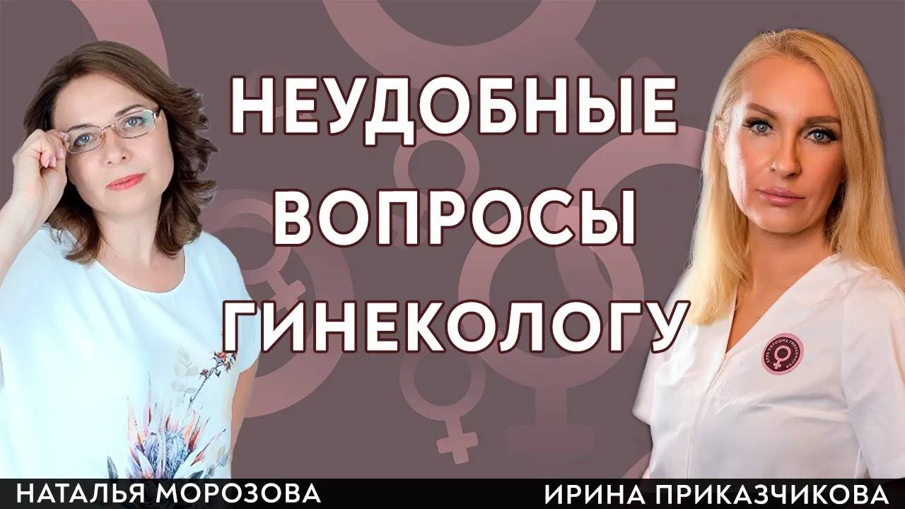 Неудобные вопросы гинекологу. Гинеколог  Ирина Приказчикова и психолог Наталья Морозова.