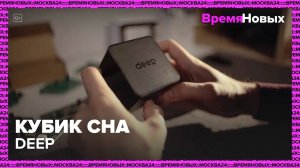 Кубик сна Deep|Время новых — Москва 24|Контент