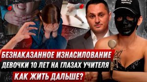Безнаказанное изнасилование девочки 10 лет на глазах учителя. Как жить дальше