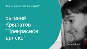 "Прекрасное далеко" из к/ф "Гостья из будущего"
муз. Е. Крылатова