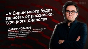 "В Сирии много будет зависеть от российско-турецкого диалога" - Дамир Исламов