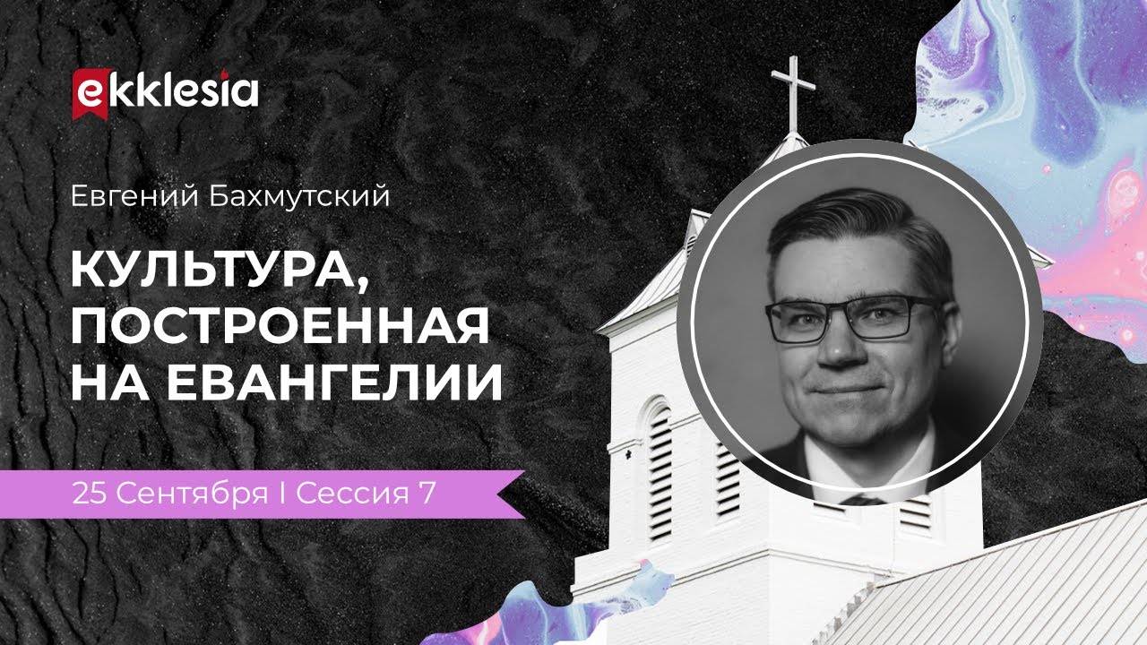 Культура, построенная на Евангелии | Евгений Бахмутский на конференции Экклезия 2021