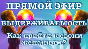 КАК ПРИЙТИ К СВОИМ ЖЕЛАНИЯМ? ВЫДЕРЖИВАЕМОСТЬ. Что нам дает духовное развитие в жизни?
