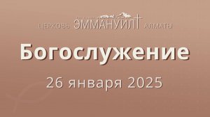 Богослужение 26 января 2025 – Церковь Эммануил г. Алматы