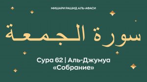 Сура 62 Аль-Джумуа — Собрание (араб. سورة الـجـمـعـة). Читает Миша́ри ибн Ра́шид аль-Афа́си.