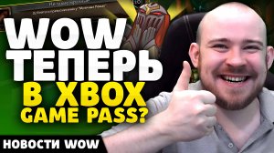 WOW ТЕПЕРЬ ВXBOX GAME PASS? НОВОСТИ ВОВ 11.0.7 WOW WORLD OF WARCRAFT THE WAR WITHIN 11.1