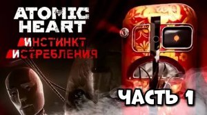 ИНСТИНКТ ИСТРЕБЛЕНИЯ ПРОХОЖДЕНИЕ DLC ATOMIC HEART Атомик Харт длс Часть 1